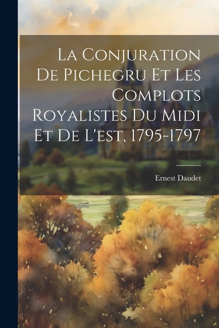 La conjuration de Pichegru et les complots royalistes du midi et de l'est, 1795-1797