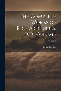 Front cover_The Complete Works of Richard Sibbes, D.D. Volume; Volume 6