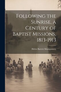 Front cover_Following the Sunrise, a Century of Baptist Missions, 1813-1913