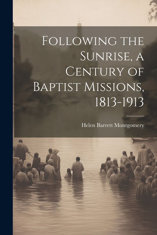 Front cover_Following the Sunrise, a Century of Baptist Missions, 1813-1913