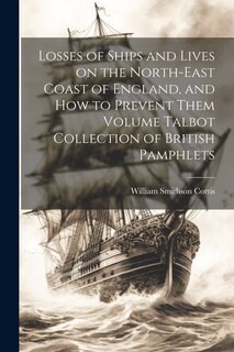 Front cover_Losses of Ships and Lives on the North-east Coast of England, and how to Prevent Them Volume Talbot Collection of British Pamphlets