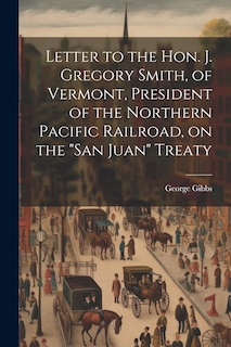Front cover_Letter to the Hon. J. Gregory Smith, of Vermont, President of the Northern Pacific Railroad, on the San Juan Treaty