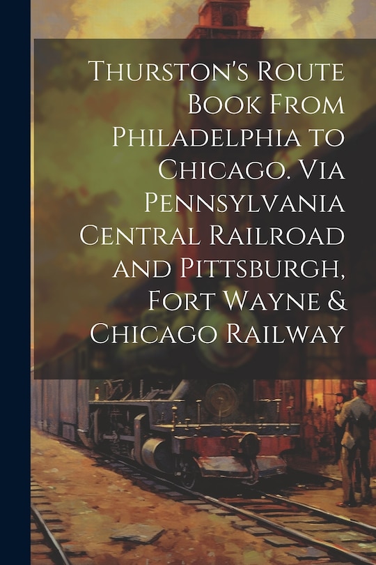 Front cover_Thurston's Route Book From Philadelphia to Chicago. Via Pennsylvania Central Railroad and Pittsburgh, Fort Wayne & Chicago Railway