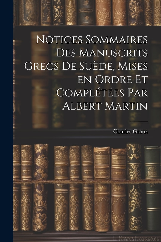 Front cover_Notices sommaires des manuscrits grecs de Suède, mises en ordre et complétées par Albert Martin