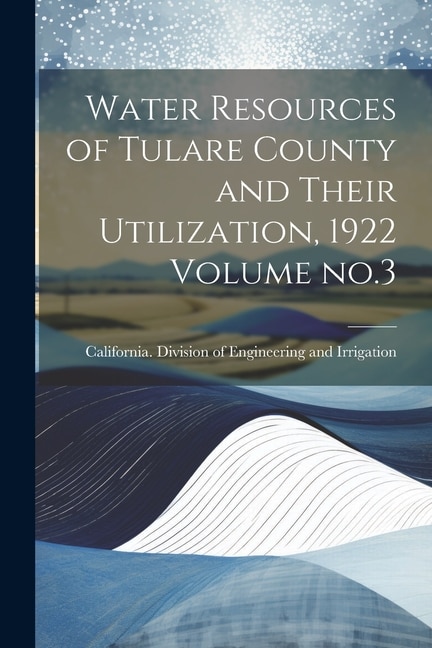 Water Resources of Tulare County and Their Utilization, 1922 Volume no.3