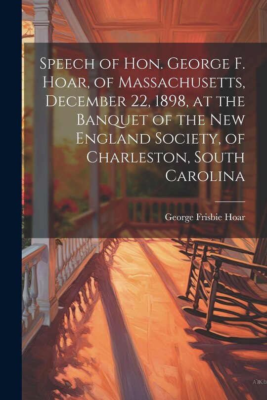 Front cover_Speech of Hon. George F. Hoar, of Massachusetts, December 22, 1898, at the Banquet of the New England Society, of Charleston, South Carolina