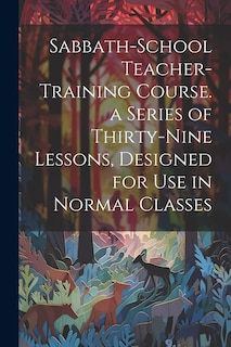 Couverture_Sabbath-school Teacher-training Course. a Series of Thirty-nine Lessons, Designed for use in Normal Classes