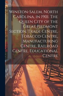 Front cover_Winston-Salem, North Carolina, in 1901. The Queen City of the Great Piedmont Section. Trade Centre, Tobacco Centre, Manufacturing Centre, Railroad Centre, Educational Centre