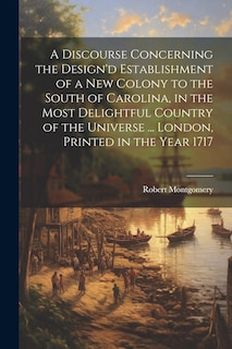 Couverture_A Discourse Concerning the Design'd Establishment of a new Colony to the South of Carolina, in the Most Delightful Country of the Universe ... London, Printed in the Year 1717