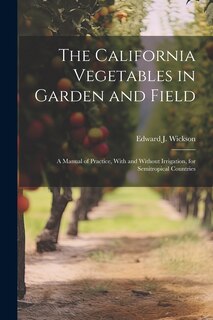 Front cover_The California Vegetables in Garden and Field; a Manual of Practice, With and Without Irrigation, for Semitropical Countries