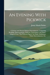 Couverture_An Evening With Pickwick; a Literary and Musical Dickens Entertainment, Comprising Readings, Impersonations, Tableaux, Pantomimes, and Music, Adapted From The Pickwick Papers for Public Exhibitions, Parlor Entertainments, etc.