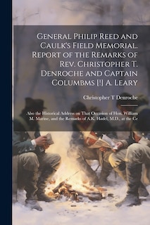 General Philip Reed and Caulk's Field Memorial. Report of the Remarks of Rev. Christopher T. Denroche and Captain Columbms [!] A. Leary; Also the Historical Address on That Occasion of Hon. William M. Marine, and the Remarks of A.K. Hadel, M.D., at the Ce