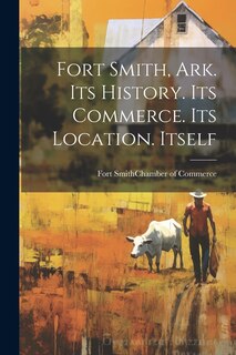 Front cover_Fort Smith, Ark. Its History. Its Commerce. Its Location. Itself