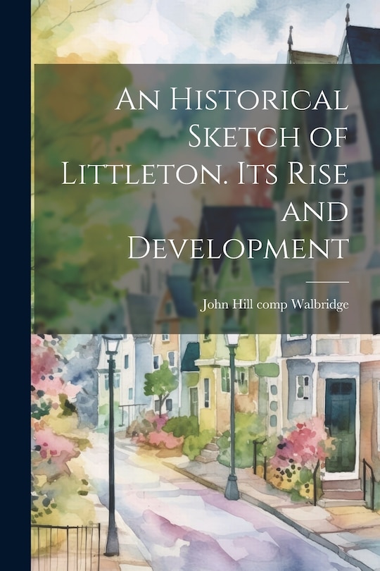 Front cover_An Historical Sketch of Littleton. Its Rise and Development