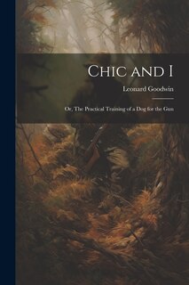 Front cover_Chic and I; or, The Practical Training of a dog for the Gun