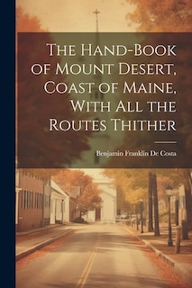 The Hand-book of Mount Desert, Coast of Maine, With all the Routes Thither