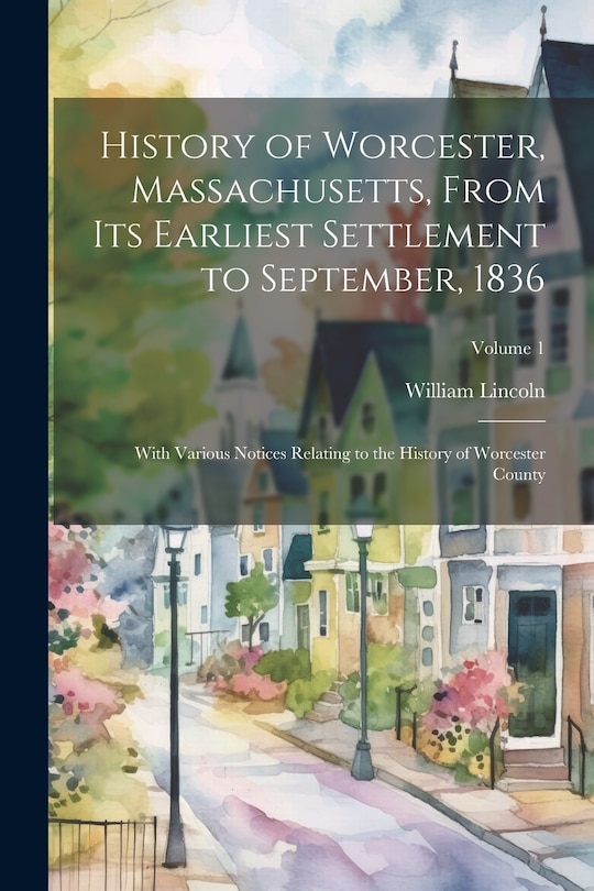 Couverture_History of Worcester, Massachusetts, From its Earliest Settlement to September, 1836; With Various Notices Relating to the History of Worcester County; Volume 1