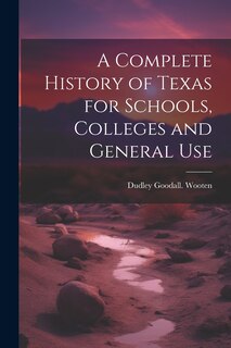 Front cover_A Complete History of Texas for Schools, Colleges and General Use