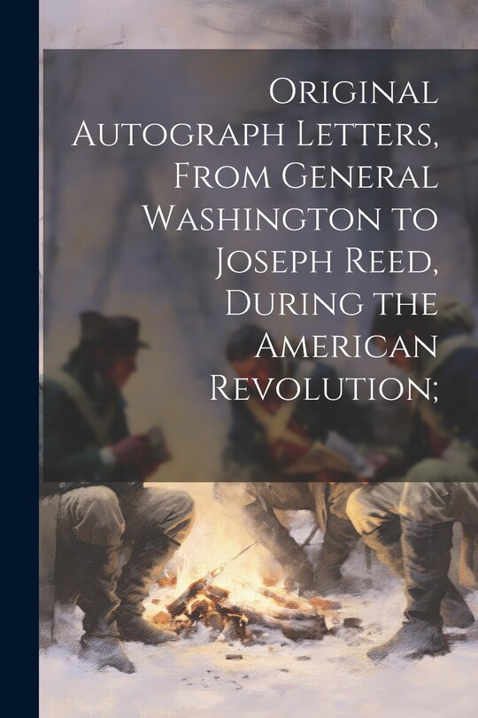 Front cover_Original Autograph Letters, From General Washington to Joseph Reed, During the American Revolution;