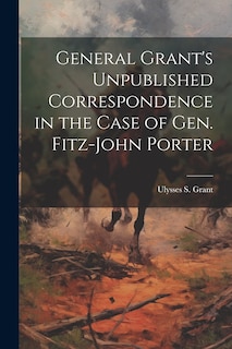 Couverture_General Grant's Unpublished Correspondence in the Case of Gen. Fitz-John Porter