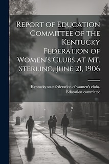 Front cover_Report of Education Committee of the Kentucky Federation of Women's Clubs at Mt. Sterling, June 21, 1906