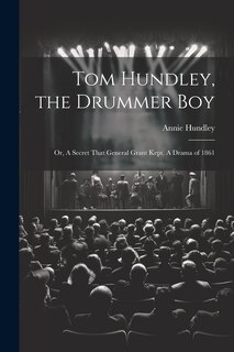 Front cover_Tom Hundley, the Drummer boy; or, A Secret That General Grant Kept. A Drama of 1861