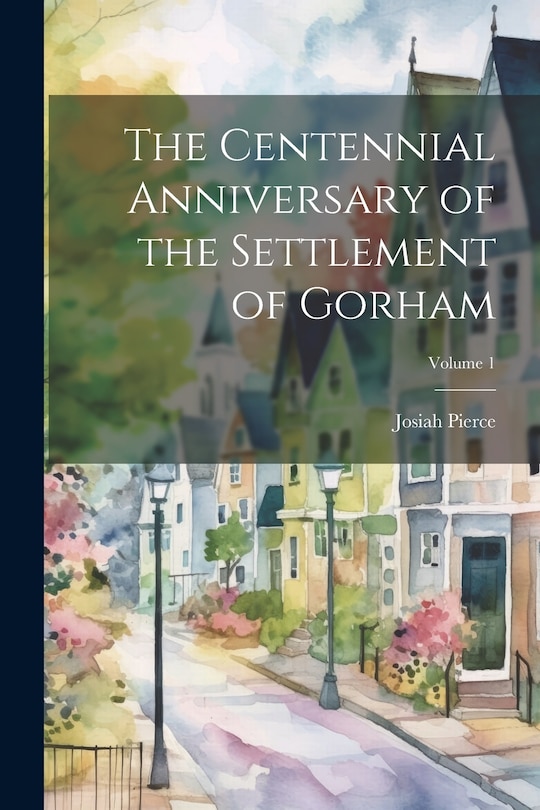 Front cover_The Centennial Anniversary of the Settlement of Gorham; Volume 1