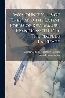 Front cover_My Country, 'tis of Thee and the Latest Poems of Rev. Samuel Francis Smith, D.D. The People's Laureate