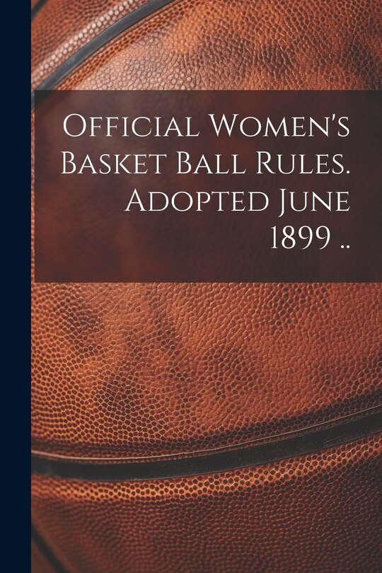 Front cover_Official Women's Basket Ball Rules. Adopted June 1899 ..