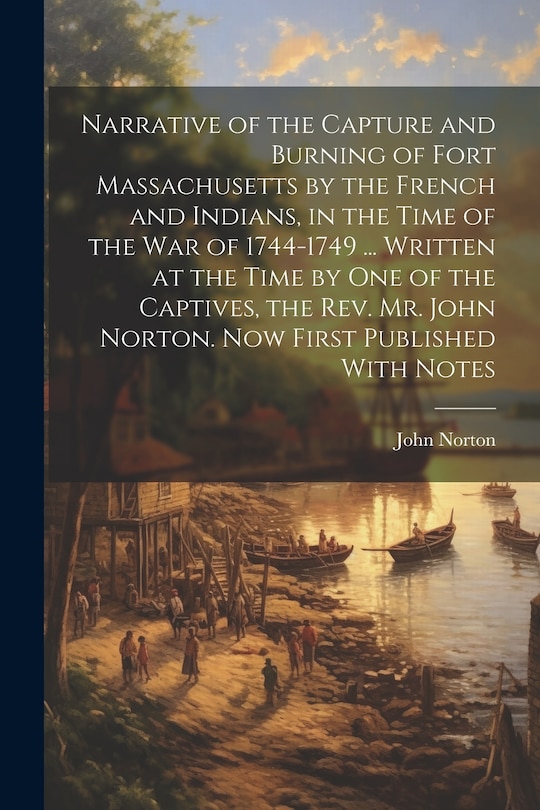 Couverture_Narrative of the Capture and Burning of Fort Massachusetts by the French and Indians, in the Time of the war of 1744-1749 ... Written at the Time by one of the Captives, the Rev. Mr. John Norton. Now First Published With Notes