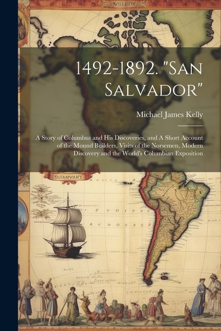 1492-1892. San Salvador: A Story of Columbus and his Discoveries, and A Short Account of the Mound Builders, Visits of the Norsemen, Modern Discovery and the World's Columbian Exposition