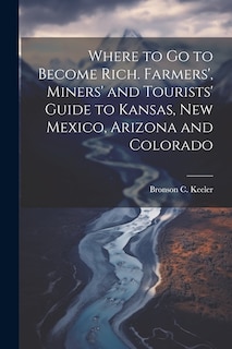 Couverture_Where to go to Become Rich. Farmers', Miners' and Tourists' Guide to Kansas, New Mexico, Arizona and Colorado