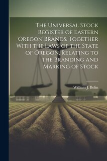 Couverture_The Universal Stock Register of Eastern Oregon Brands. Together With the Laws of the State of Oregon, Relating to the Branding and Marking of Stock