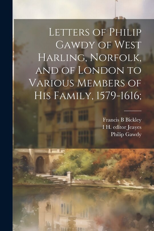 Front cover_Letters of Philip Gawdy of West Harling, Norfolk, and of London to Various Members of his Family, 1579-1616;