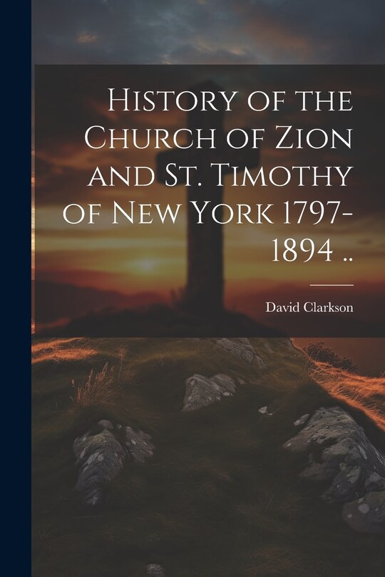 Couverture_History of the Church of Zion and St. Timothy of New York 1797-1894 ..