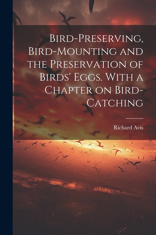 Couverture_Bird-preserving, Bird-mounting and the Preservation of Birds' Eggs. With a Chapter on Bird-catching