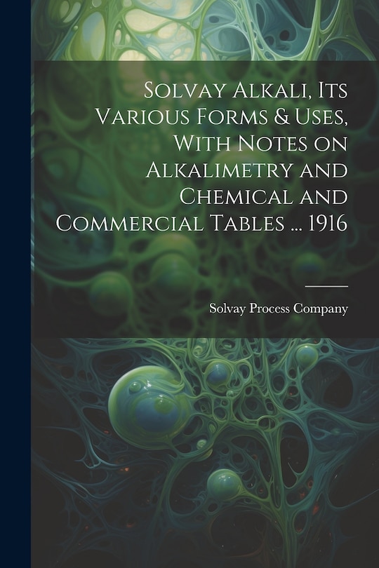 Couverture_Solvay Alkali, its Various Forms & Uses, With Notes on Alkalimetry and Chemical and Commercial Tables ... 1916