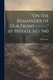 Front cover_On the Remainder of our Front --- ---, by Private no. 940