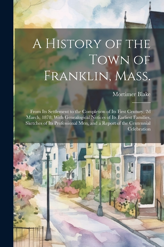 Front cover_A History of the Town of Franklin, Mass.; From its Settlement to the Completion of its First Century, 2d March, 1878; With Genealogical Notices of its Earliest Families, Sketches of its Professional men, and a Report of the Centennial Celebration