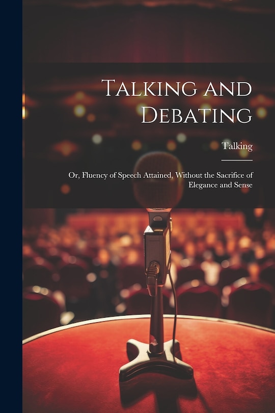 Front cover_Talking and Debating; Or, Fluency of Speech Attained, Without the Sacrifice of Elegance and Sense