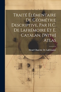 Couverture_Traité Élémentaire De Géométrie Descriptive, Par H.C. De Lafrémoire Et E. Catalan. [With] Atlas