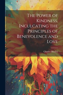 Front cover_The Power of Kindness, Inculcating the Principles of Benevolence and Love