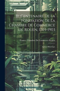 Couverture_Bi-Centenaire De La Fondation De La Chambre De Commerce De Rouen, 1703-1903