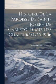 Couverture_Histoire De La Paroisse De Saint-Joseph De Carleton (Baie Des Chaleurs) 1755-1906