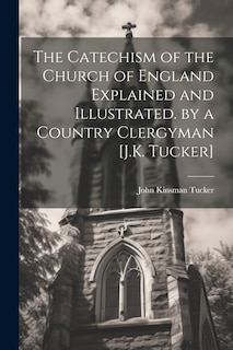 Front cover_The Catechism of the Church of England Explained and Illustrated. by a Country Clergyman [J.K. Tucker]