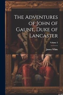 Front cover_The Adventures of John of Gaunt, Duke of Lancaster; Volume 2