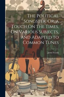 Couverture_The Political Songster, Or, a Touch On the Times, On Various Subjects, and Adapted to Common Tunes