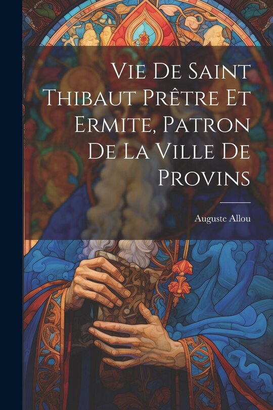 Couverture_Vie De Saint Thibaut Prêtre Et Ermite, Patron De La Ville De Provins