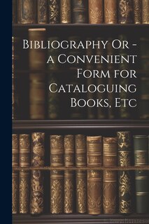 Couverture_Bibliography Or - a Convenient Form for Cataloguing Books, Etc