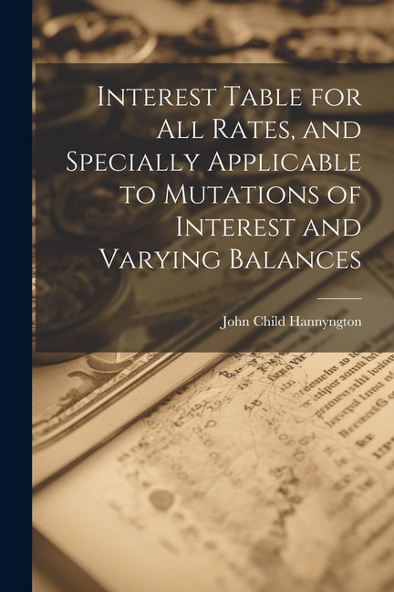 Couverture_Interest Table for All Rates, and Specially Applicable to Mutations of Interest and Varying Balances